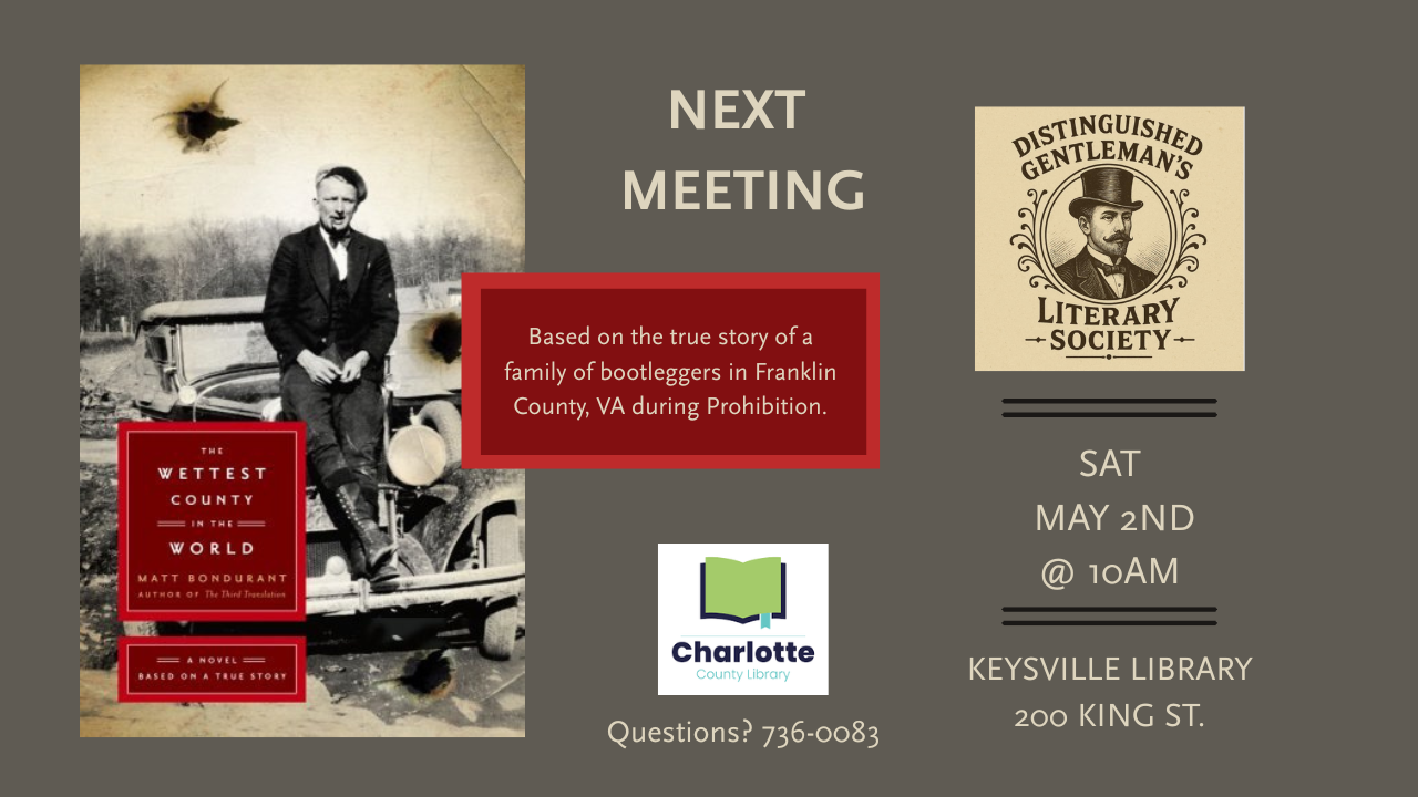the next meeting of Distinguished Gentleman's Literary Society will be Sat. May 2 at 10am at the Keysville Branch Library. The group will discuss The Wettest County In the World by Matt Bondurant.